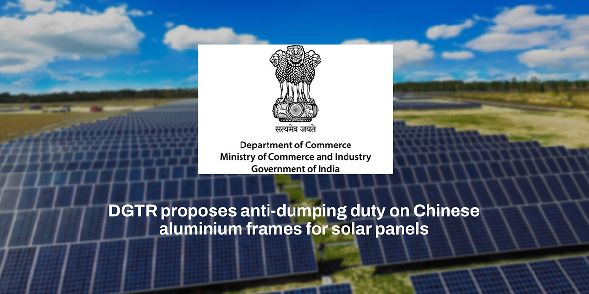 DGTR proposes $577/t anti-dumping duty on Chinese aluminium frames for solar panels