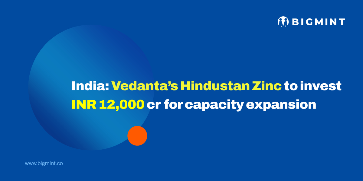 India: Vedanta’s Hindustan Zinc to invest INR 12,000 cr for capacity expansion