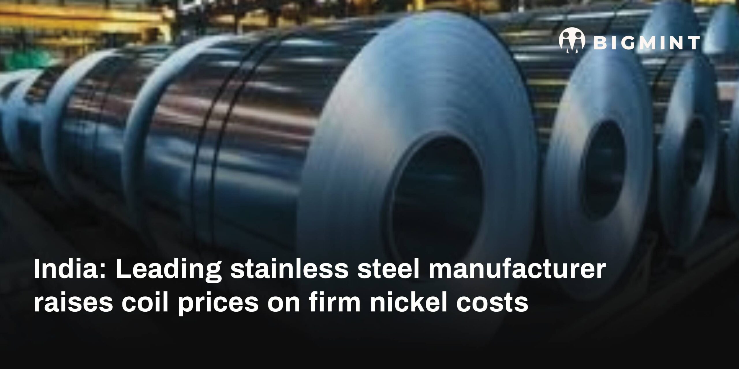 India: Leading stainless steel manufacturer raises coil prices on firm nickel costs