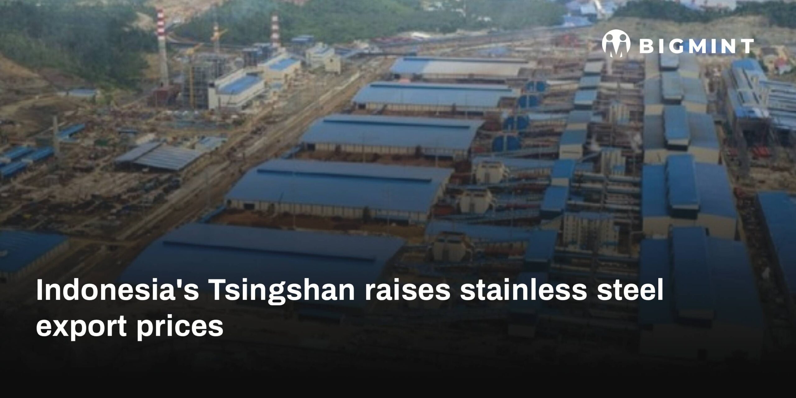 Indonesia: Tsingshan lifts 304 stainless steel export offers again amid firm China cues
