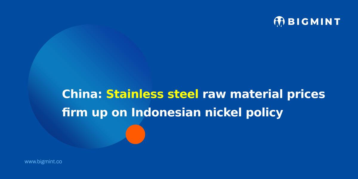 China: Stainless steel raw material prices firm up on Indonesian nickel policy uncertainty