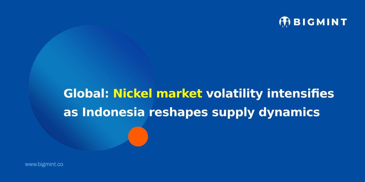 Global: Nickel market volatility intensifies as Indonesia reshapes supply dynamics